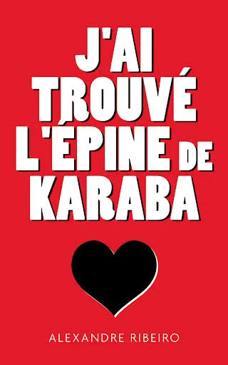 Couverture du livre J’ai trouvé l’épine de Karaba, par Alexandre Ribeiro : titre blanc sur fond rouge et cœur noir.